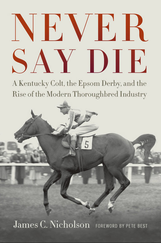 Never Say Die: A Kentucky Colt, the Epsom Derby, and the Rise of the Modern Thoroughbred Industry